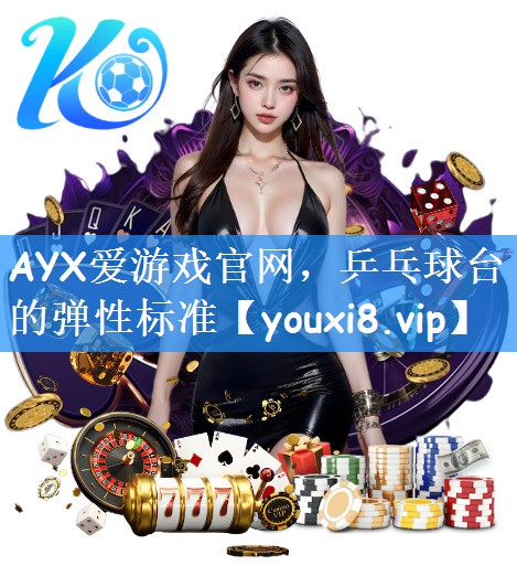 AYX爱游戏官网，乒乓球台的弹性标准