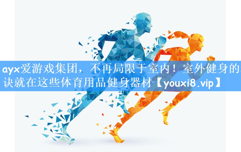 <strong>ayx爱游戏集团，不再局限于室内！室外健身的秘诀就在这些体育用品健身器材</strong>