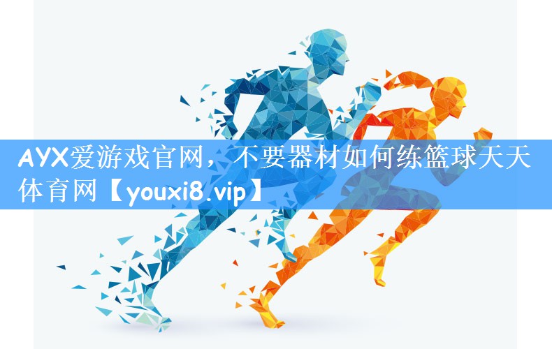 AYX爱游戏官网，不要器材如何练篮球天天体育网