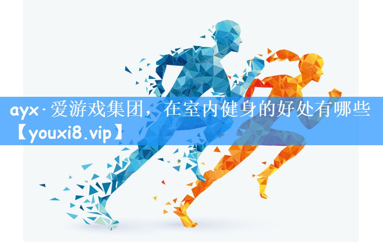 <strong>ayx·爱游戏集团，在室内健身的好处有哪些</strong>