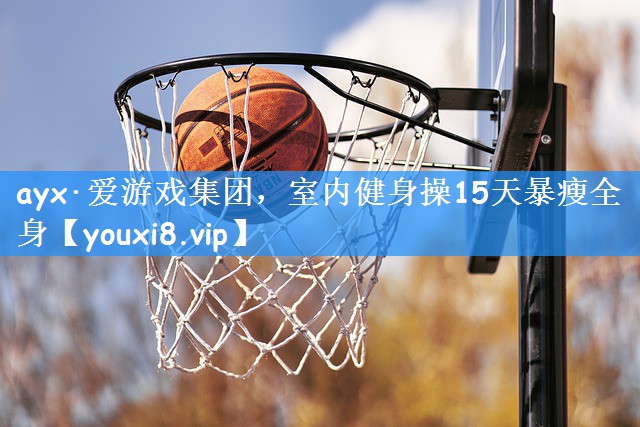 <strong>ayx·爱游戏集团，室内健身操15天暴瘦全身</strong>