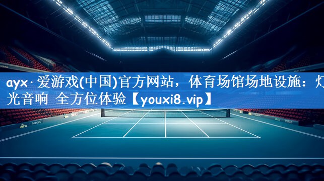 <strong>ayx·爱游戏(中国)官方网站，体育场馆场地设施：灯光音响 全方位体验</strong>