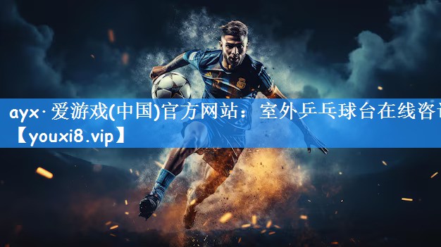 ayx·爱游戏(中国)官方网站：室外乒乓球台在线咨询