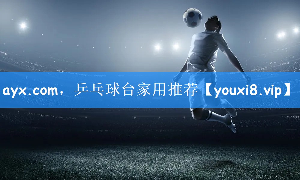 ayx.com，乒乓球台家用推荐