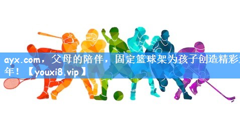 ayx.com，父母的陪伴，固定篮球架为孩子创造精彩童年！