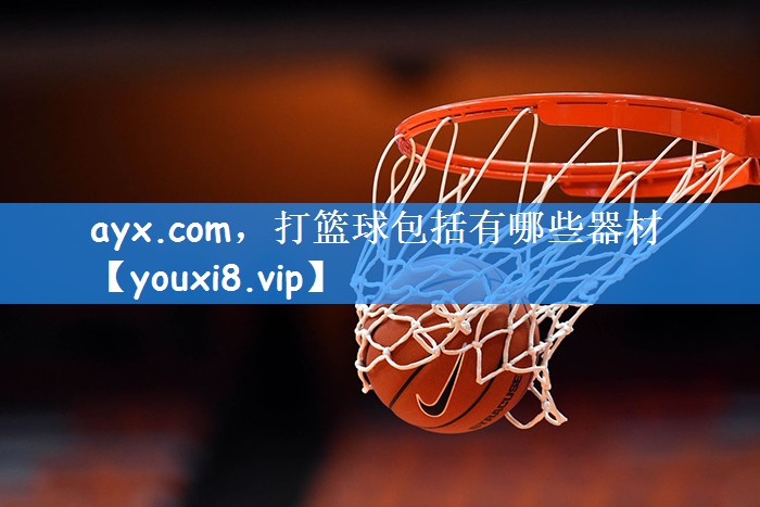 ayx.com，打篮球包括有哪些器材