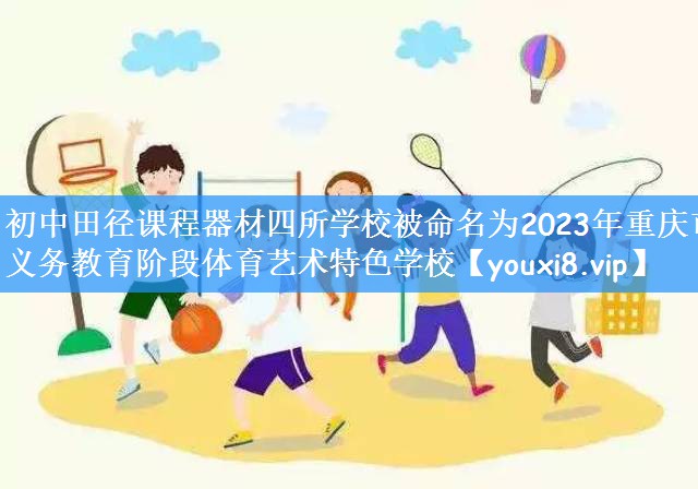 初中田径课程器材四所学校被命名为2023年重庆市义务教育阶段体育艺术特色学校