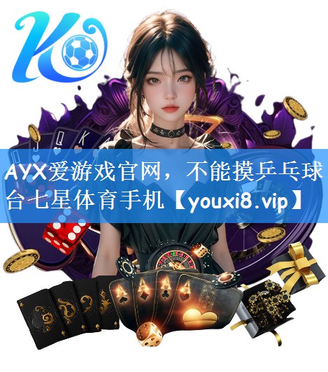 AYX爱游戏官网，不能摸乒乓球台七星体育手机