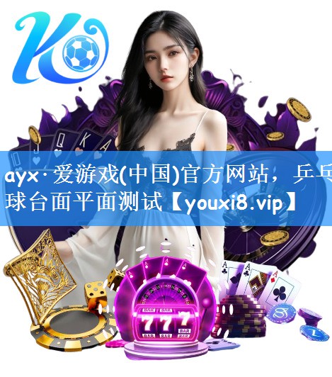 ayx·爱游戏(中国)官方网站，乒乓球台面平面测试