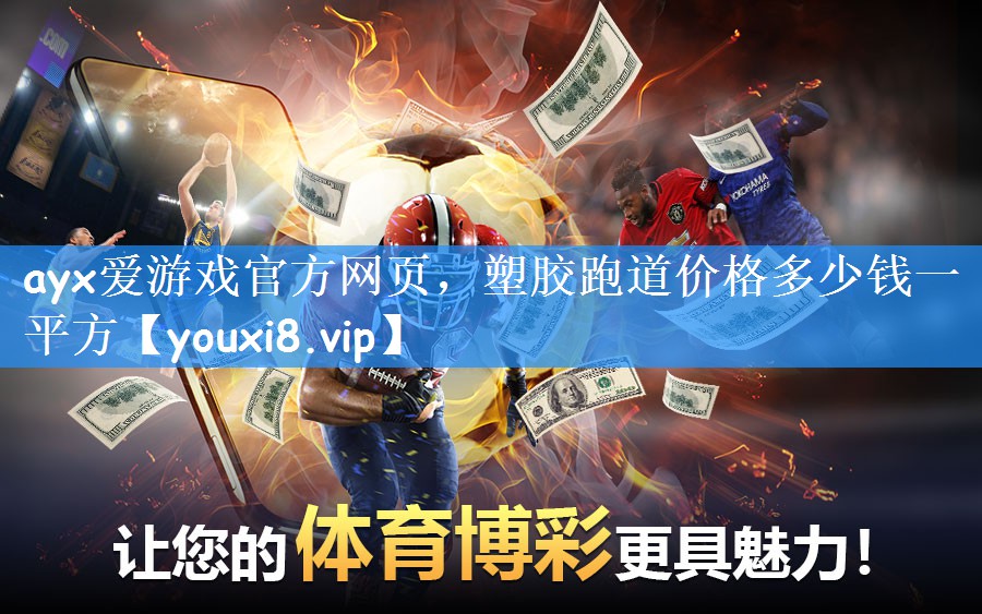 ayx爱游戏官方网页，塑胶跑道价格多少钱一平方