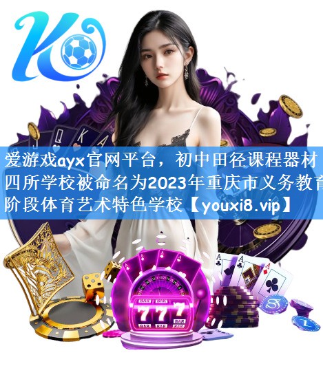 爱游戏ayx官网平台,初中田径课程器材四所学校被命名为2023年重庆市义务教育阶段体育艺术特色学校