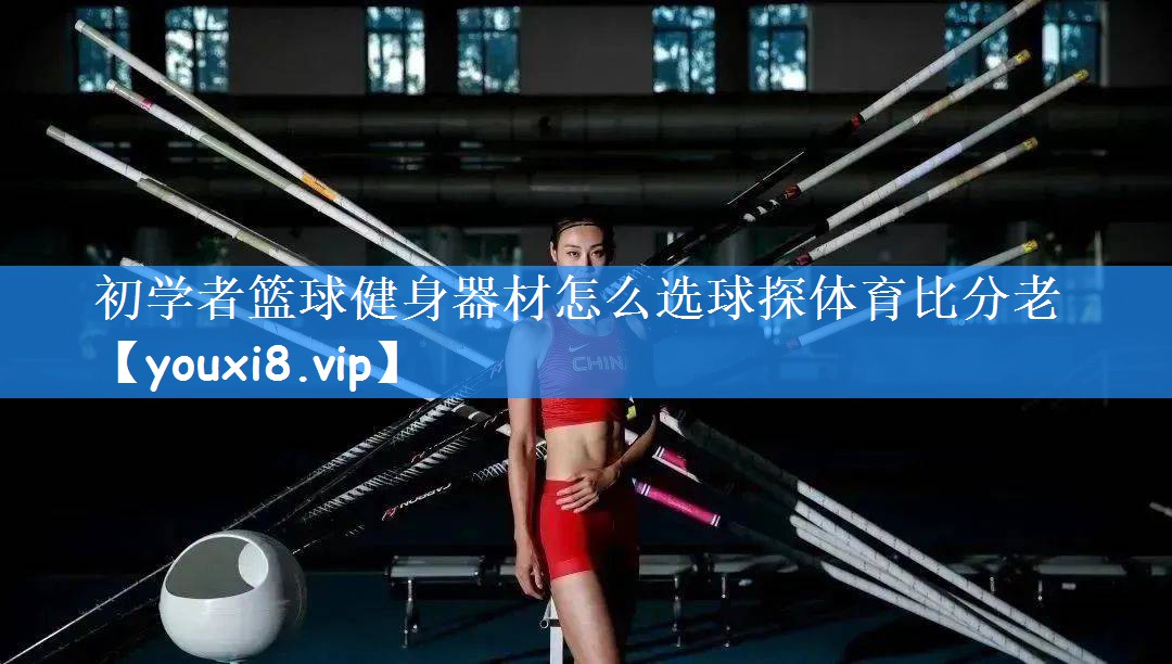 初学者篮球健身器材怎么选球探体育比分老