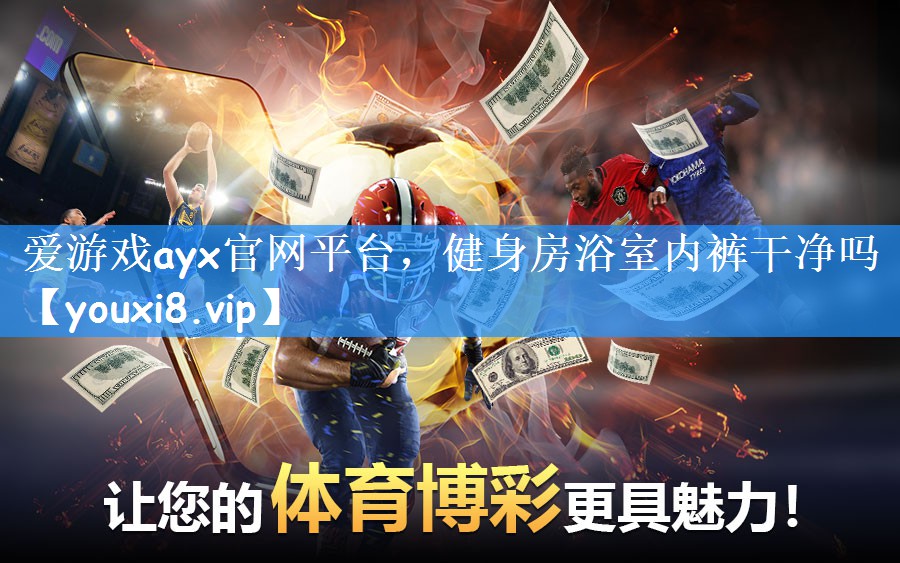 爱游戏ayx官网平台,健身房浴室内裤干净吗