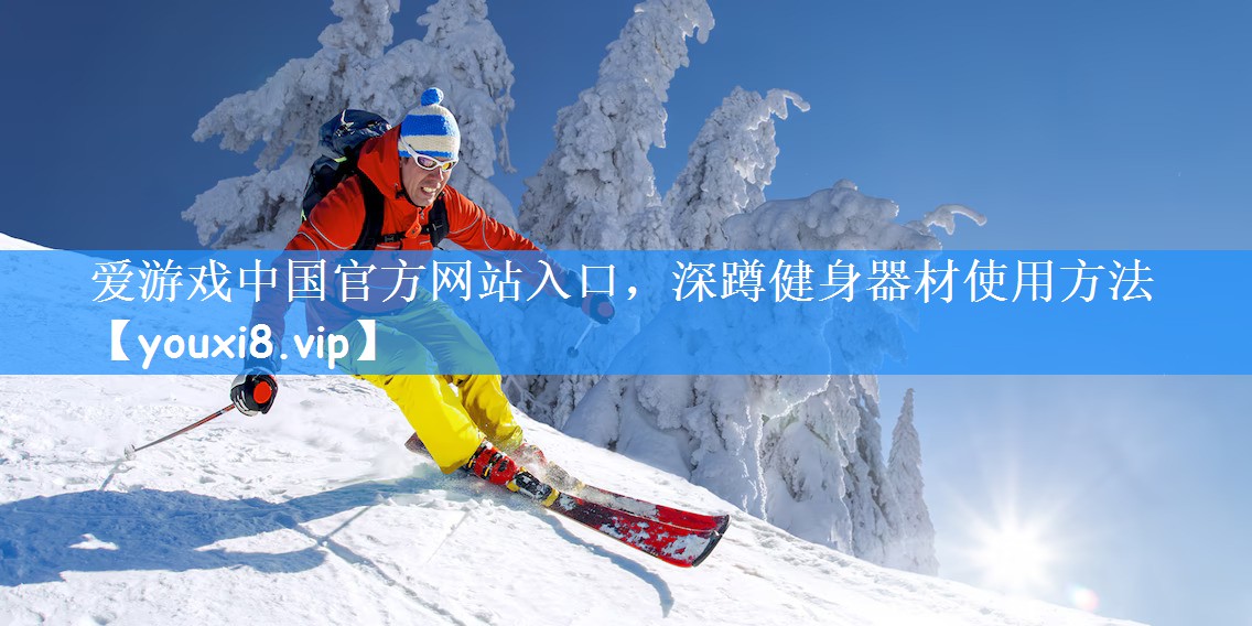 爱游戏中国官方网站入口,深蹲健身器材使用方法