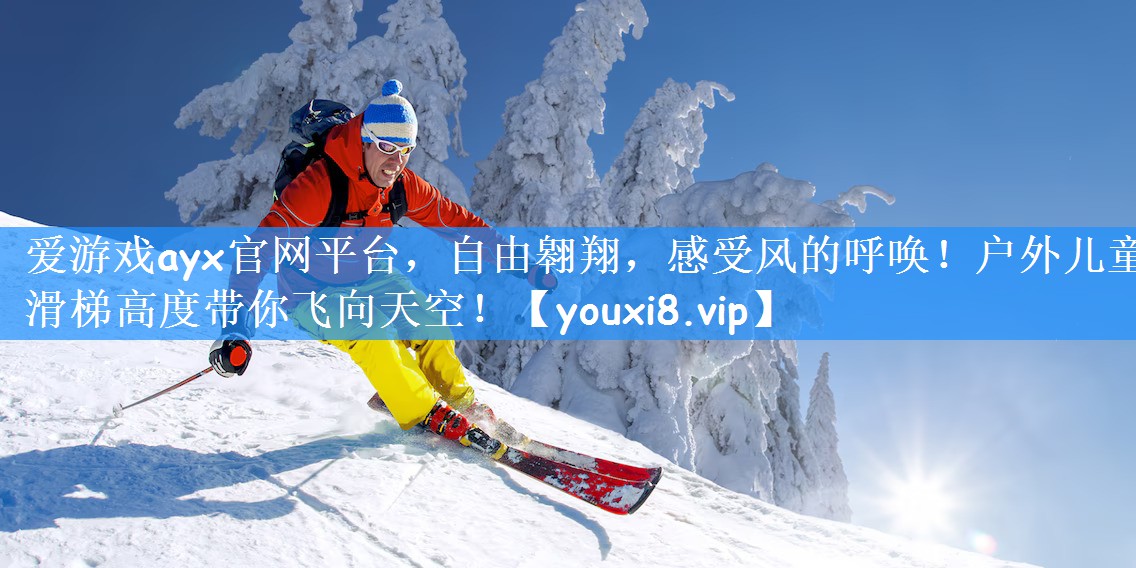 爱游戏ayx官网平台,自由翱翔,感受风的呼唤!户外儿童滑梯高度带你飞向天空!
