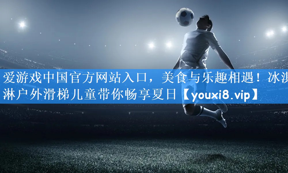 美食与乐趣相遇！冰淇淋户外滑梯儿童带你畅享夏日